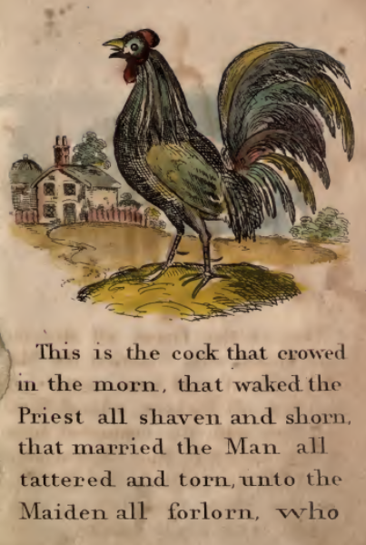 This is the cock that crowed in the morn, that waked the Priest all shaven and shorn, that married the Man all tattered and torn, to the Maiden all forlorn, who